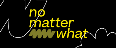 Black background with the words 'no matter what' in yellow
